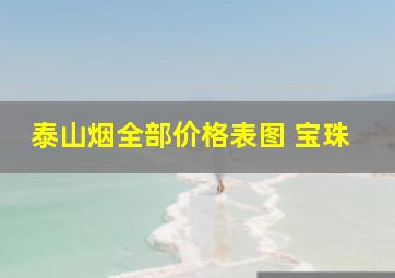 泰山烟全部价格表图 宝珠